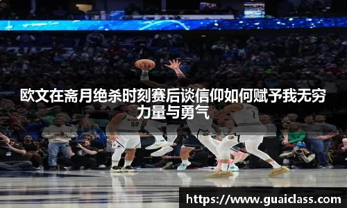 欧文在斋月绝杀时刻赛后谈信仰如何赋予我无穷力量与勇气