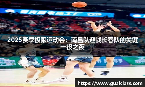2025赛季极限运动会：南昌队迎战长春队的关键一役之夜