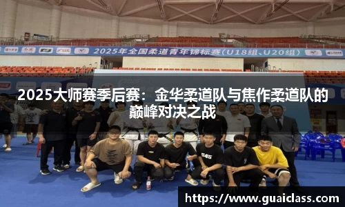 2025大师赛季后赛：金华柔道队与焦作柔道队的巅峰对决之战