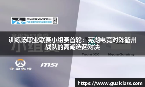 训练场职业联赛小组赛首轮：芜湖电竞对阵衢州战队的高潮迭起对决