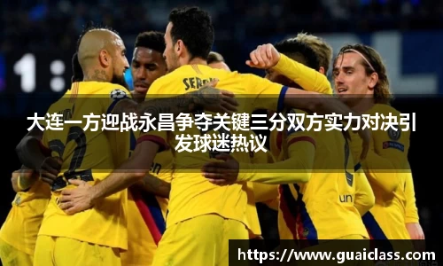 大连一方迎战永昌争夺关键三分双方实力对决引发球迷热议