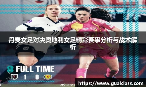 丹麦女足对决奥地利女足精彩赛事分析与战术解析
