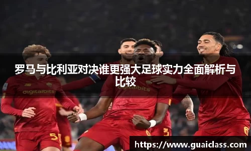 罗马与比利亚对决谁更强大足球实力全面解析与比较