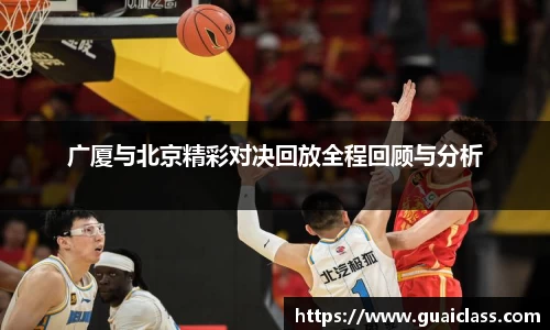 广厦与北京精彩对决回放全程回顾与分析
