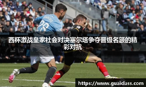 西杯激战皇家社会对决塞尔塔争夺晋级名额的精彩对抗