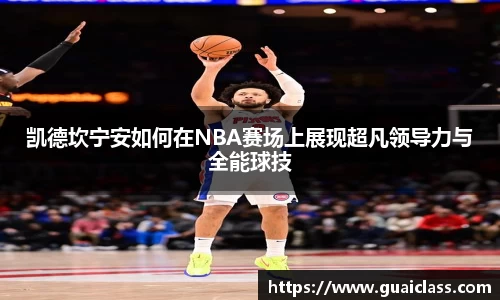 凯德坎宁安如何在NBA赛场上展现超凡领导力与全能球技